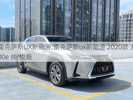 雷克萨斯UX新能源,雷克萨斯ux新能源 2020款 300e 纯·悦版