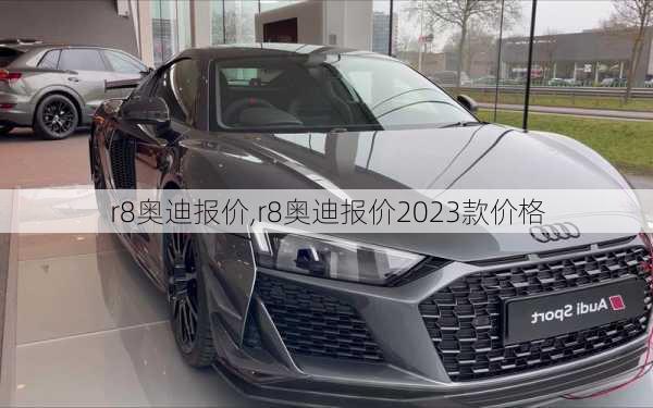 r8奥迪报价,r8奥迪报价2023款价格