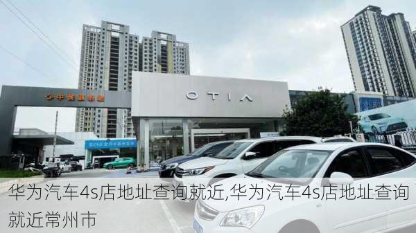 华为汽车4s店地址查询就近,华为汽车4s店地址查询就近常州市