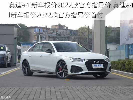 奥迪a4l新车报价2022款官方指导价,奥迪a4l新车报价2022款官方指导价首付