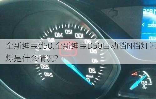 全新绅宝d50,全新绅宝D50自动挡N档灯闪烁是什么情况?