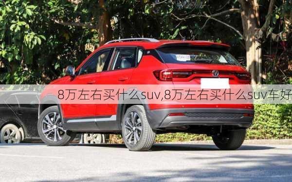 8万左右买什么suv,8万左右买什么suv车好