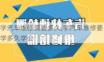 学汽车维修需要多久,学汽车维修要学多久学会