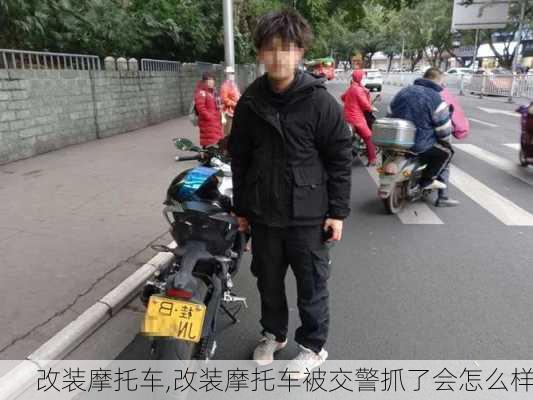 改装摩托车,改装摩托车被交警抓了会怎么样