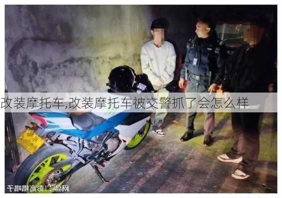 改装摩托车,改装摩托车被交警抓了会怎么样