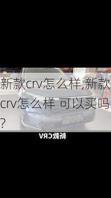 新款crv怎么样,新款crv怎么样 可以买吗?