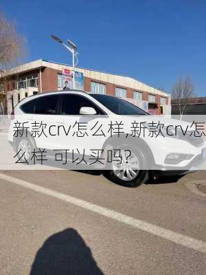 新款crv怎么样,新款crv怎么样 可以买吗?