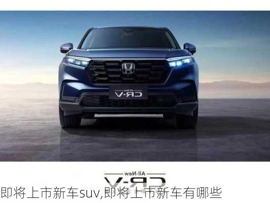 即将上市新车suv,即将上市新车有哪些