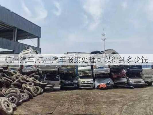 杭州汽车,杭州汽车报废处理可以得到多少钱