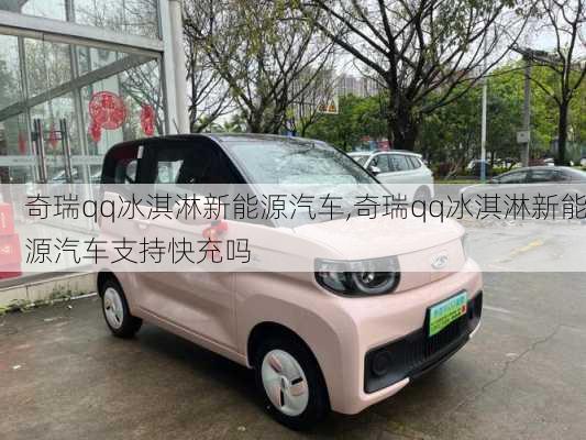 奇瑞qq冰淇淋新能源汽车,奇瑞qq冰淇淋新能源汽车支持快充吗