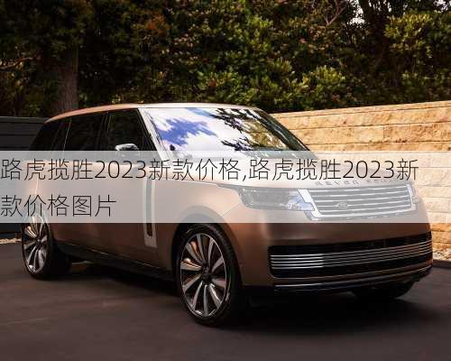 路虎揽胜2023新款价格,路虎揽胜2023新款价格图片