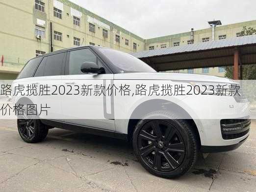 路虎揽胜2023新款价格,路虎揽胜2023新款价格图片