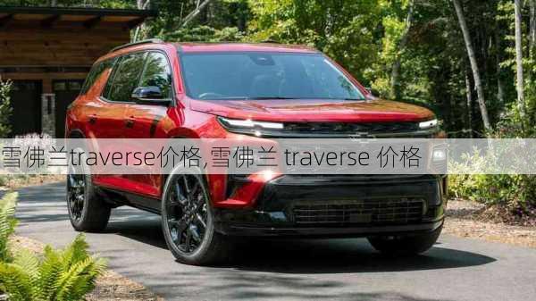 雪佛兰traverse价格,雪佛兰 traverse 价格