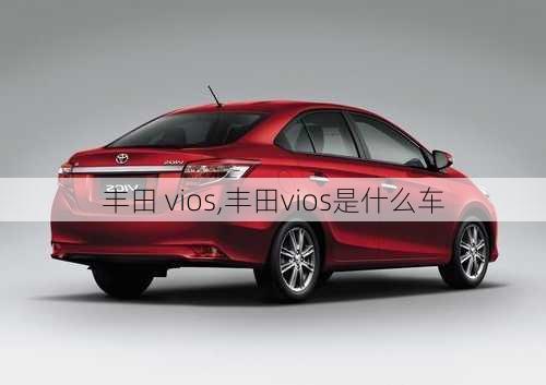 丰田 vios,丰田vios是什么车