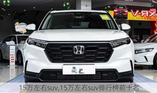 15万左右suv,15万左右suv排行榜前十名