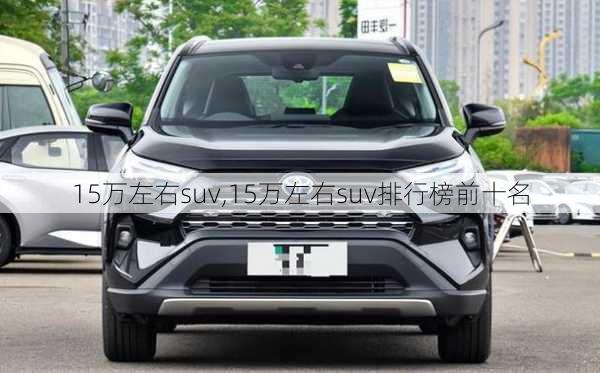 15万左右suv,15万左右suv排行榜前十名