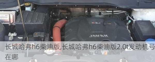 长城哈弗h6柴油版,长城哈弗h6柴油版2.0t发动机号在哪