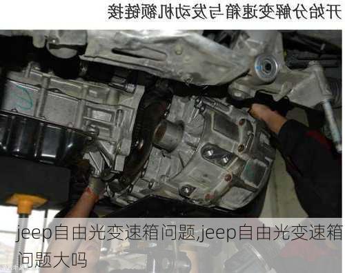 jeep自由光变速箱问题,jeep自由光变速箱问题大吗