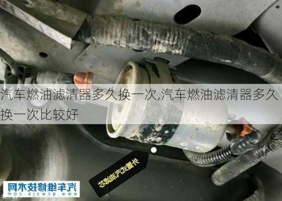 汽车燃油滤清器多久换一次,汽车燃油滤清器多久换一次比较好