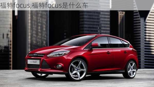 福特focus,福特focus是什么车