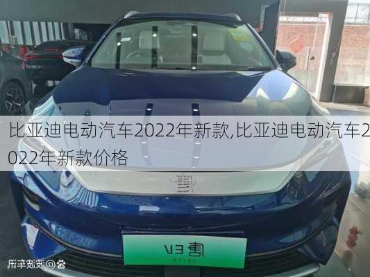 比亚迪电动汽车2022年新款,比亚迪电动汽车2022年新款价格