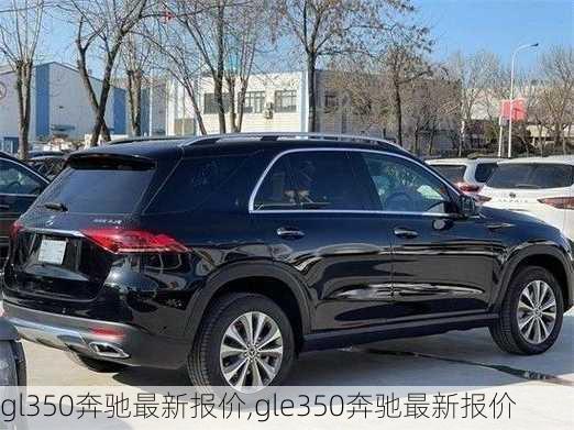 gl350奔驰最新报价,gle350奔驰最新报价