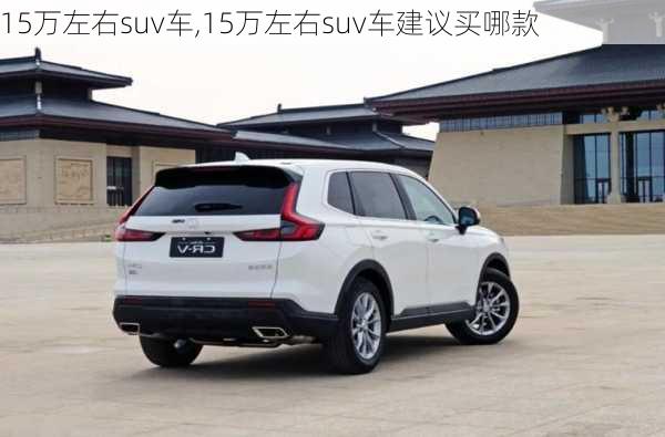 15万左右suv车,15万左右suv车建议买哪款