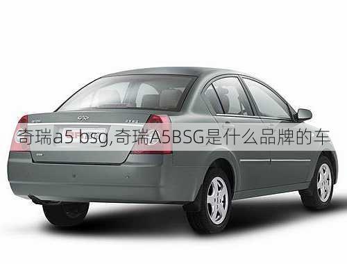 奇瑞a5 bsg,奇瑞A5BSG是什么品牌的车