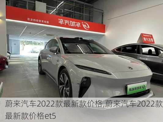 蔚来汽车2022款最新款价格,蔚来汽车2022款最新款价格et5