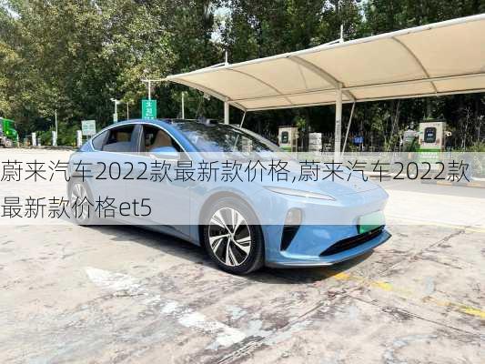 蔚来汽车2022款最新款价格,蔚来汽车2022款最新款价格et5