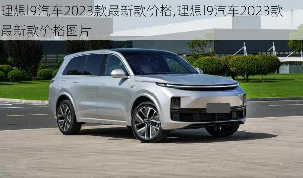 理想l9汽车2023款最新款价格,理想l9汽车2023款最新款价格图片