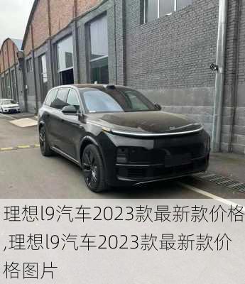 理想l9汽车2023款最新款价格,理想l9汽车2023款最新款价格图片