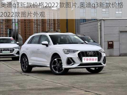 奥迪q3新款价格2022款图片,奥迪q3新款价格2022款图片外观