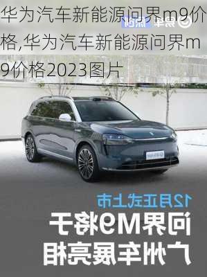 华为汽车新能源问界m9价格,华为汽车新能源问界m9价格2023图片