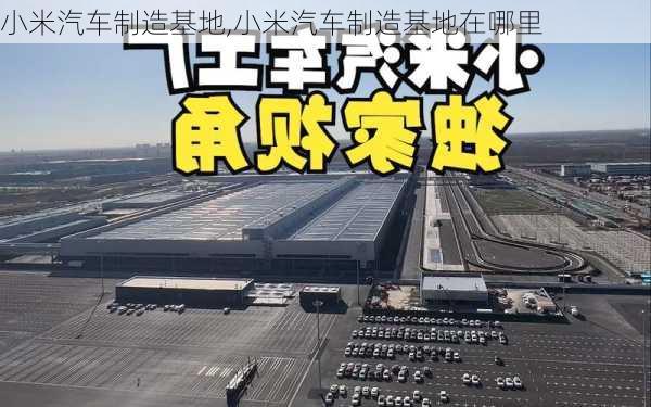 小米汽车制造基地,小米汽车制造基地在哪里