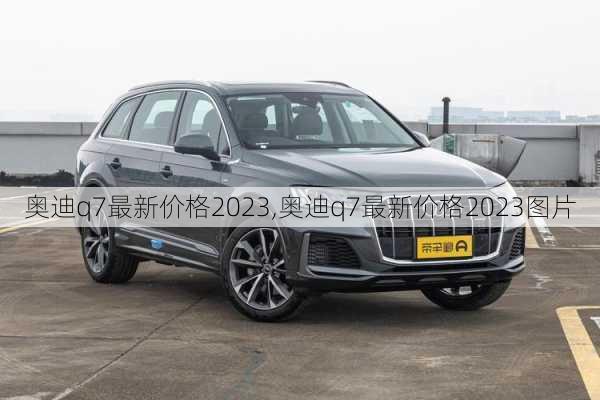 奥迪q7最新价格2023,奥迪q7最新价格2023图片