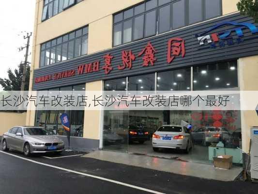 长沙汽车改装店,长沙汽车改装店哪个最好