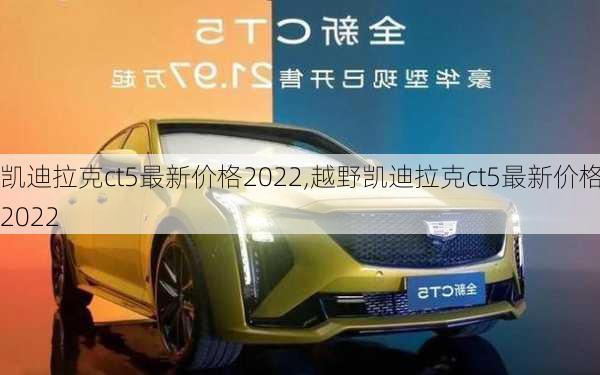 凯迪拉克ct5最新价格2022,越野凯迪拉克ct5最新价格2022