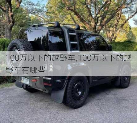 100万以下的越野车,100万以下的越野车有哪些