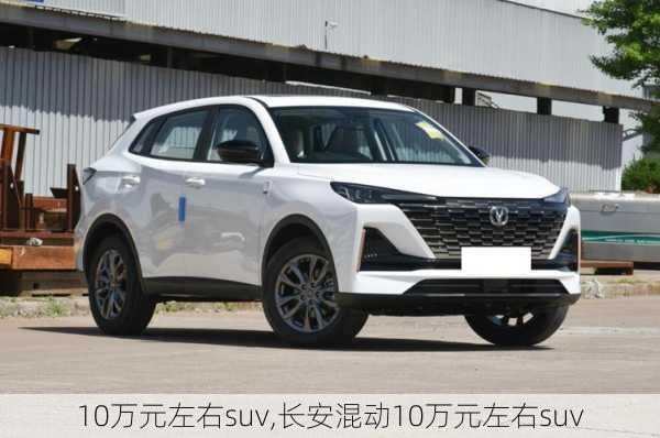 10万元左右suv,长安混动10万元左右suv