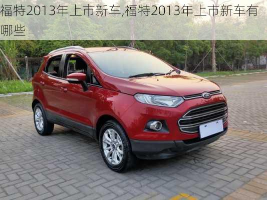 福特2013年上市新车,福特2013年上市新车有哪些