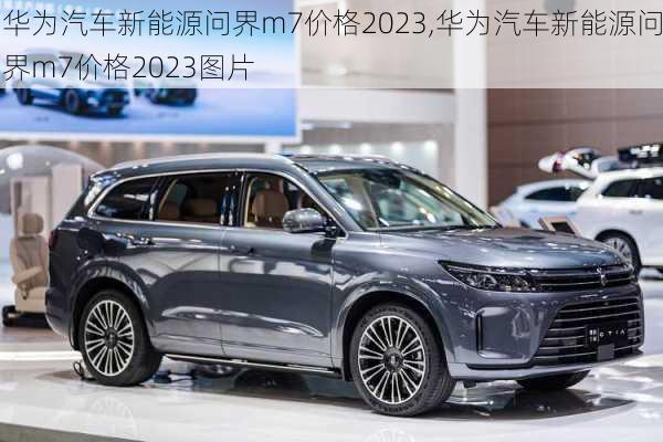 华为汽车新能源问界m7价格2023,华为汽车新能源问界m7价格2023图片