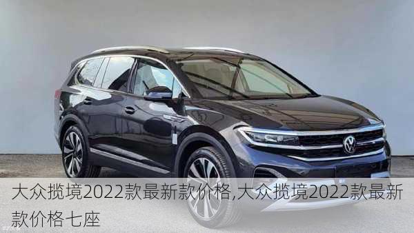 大众揽境2022款最新款价格,大众揽境2022款最新款价格七座