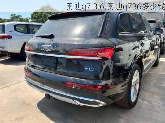 奥迪q7 3.6,奥迪q736多少钱