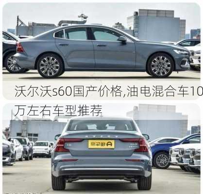 沃尔沃s60国产价格,油电混合车10万左右车型推荐