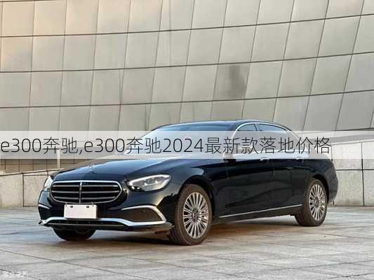 e300奔驰,e300奔驰2024最新款落地价格