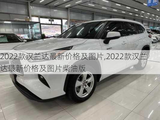 2022款汉兰达最新价格及图片,2022款汉兰达最新价格及图片柴油版