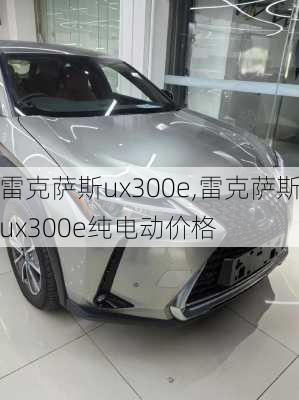 雷克萨斯ux300e,雷克萨斯ux300e纯电动价格