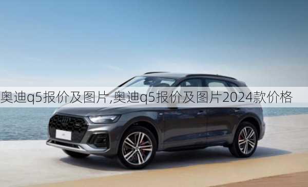 奥迪q5报价及图片,奥迪q5报价及图片2024款价格