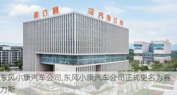 东风小康汽车公司,东风小康汽车公司正式更名为赛力斯